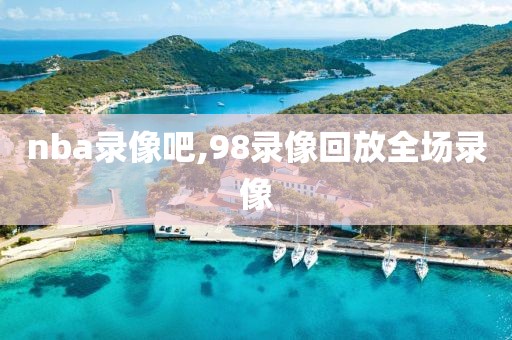 nba录像吧,98录像回放全场录像
