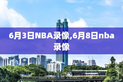 6月3日NBA录像,6月8日nba录像