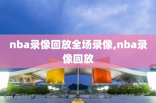 nba录像回放全场录像,nba录像回放