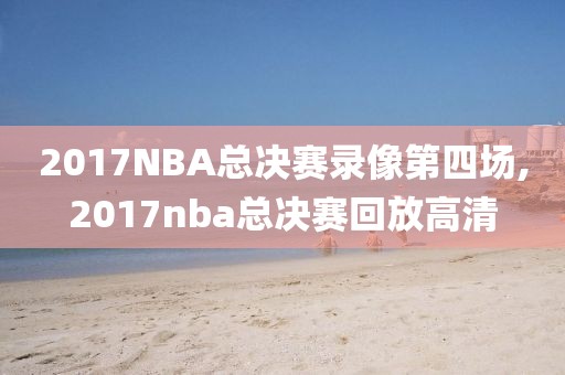 2017NBA总决赛录像第四场,2017nba总决赛回放高清