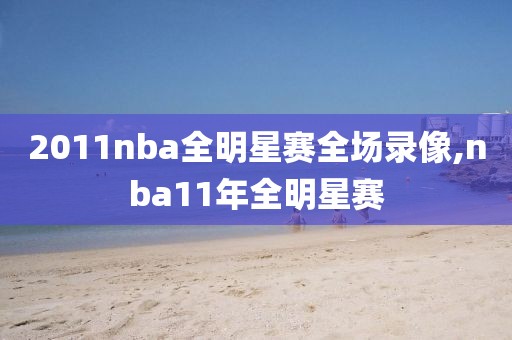 2011nba全明星赛全场录像,nba11年全明星赛