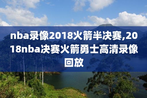 nba录像2018火箭半决赛,2018nba决赛火箭勇士高清录像回放