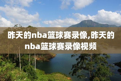 昨天的nba篮球赛录像,昨天的nba篮球赛录像视频