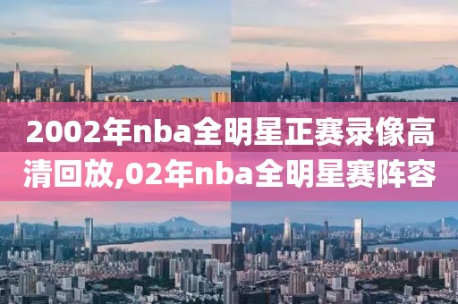 2002年nba全明星正赛录像高清回放,02年nba全明星赛阵容