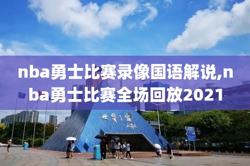 nba勇士比赛录像国语解说,nba勇士比赛全场回放2021
