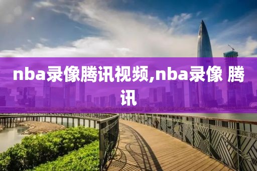 nba录像腾讯视频,nba录像 腾讯