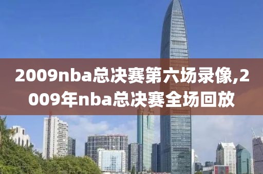 2009nba总决赛第六场录像,2009年nba总决赛全场回放
