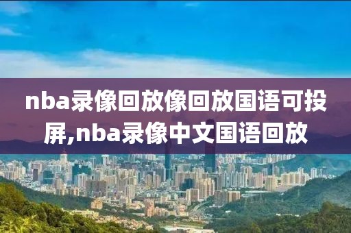 nba录像回放像回放国语可投屏,nba录像中文国语回放