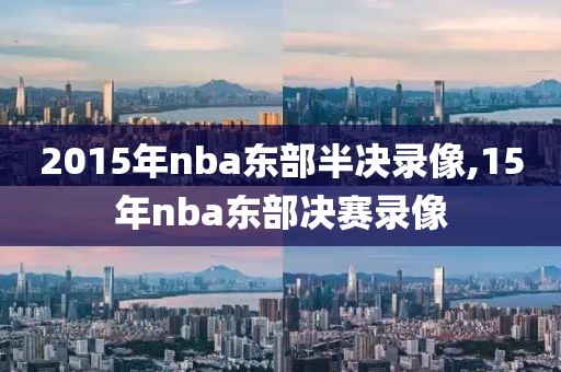 2015年nba东部半决录像,15年nba东部决赛录像