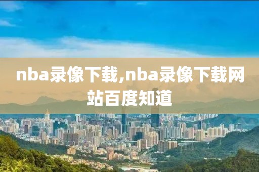 nba录像下载,nba录像下载网站百度知道