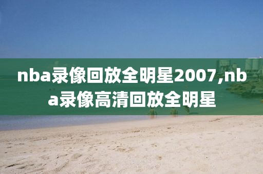 nba录像回放全明星2007,nba录像高清回放全明星