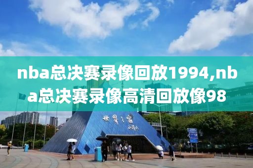 nba总决赛录像回放1994,nba总决赛录像高清回放像98