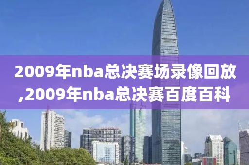 2009年nba总决赛场录像回放,2009年nba总决赛百度百科