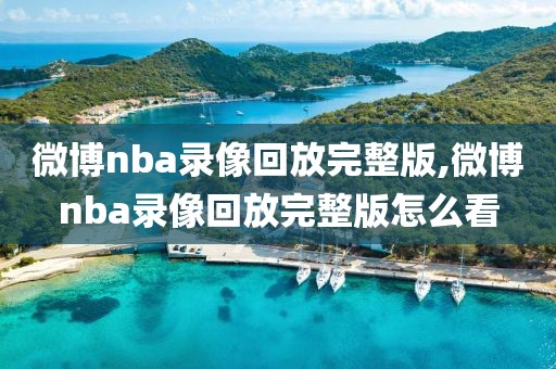 微博nba录像回放完整版,微博nba录像回放完整版怎么看