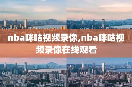 nba咪咕视频录像,nba咪咕视频录像在线观看