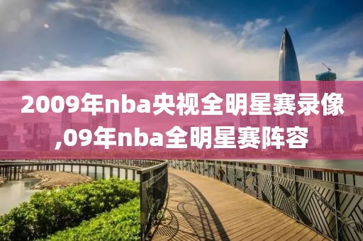 2009年nba央视全明星赛录像,09年nba全明星赛阵容