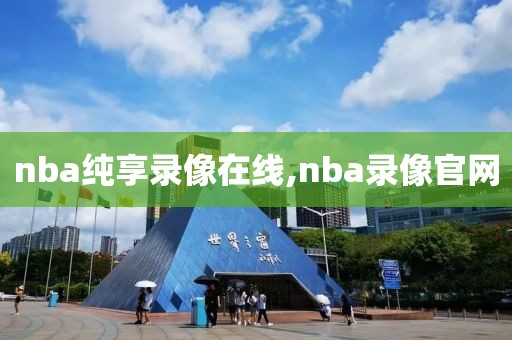 nba纯享录像在线,nba录像官网