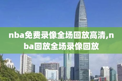 nba免费录像全场回放高清,nba回放全场录像回放