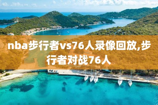nba步行者vs76人录像回放,步行者对战76人