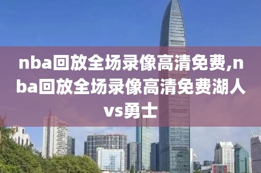 nba回放全场录像高清免费,nba回放全场录像高清免费湖人vs勇士