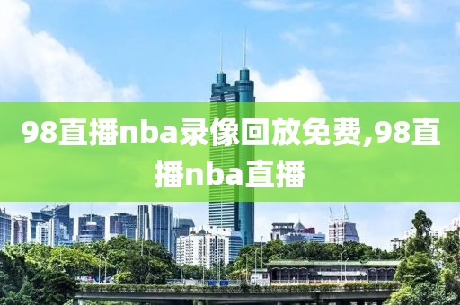 98直播nba录像回放免费,98直播nba直播