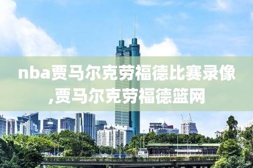 nba贾马尔克劳福德比赛录像,贾马尔克劳福德篮网