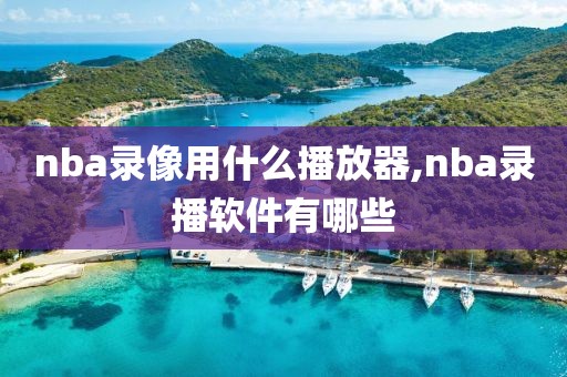 nba录像用什么播放器,nba录播软件有哪些