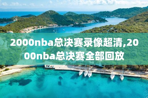2000nba总决赛录像超清,2000nba总决赛全部回放