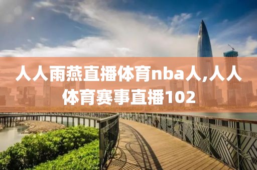 人人雨燕直播体育nba人,人人体育赛事直播102