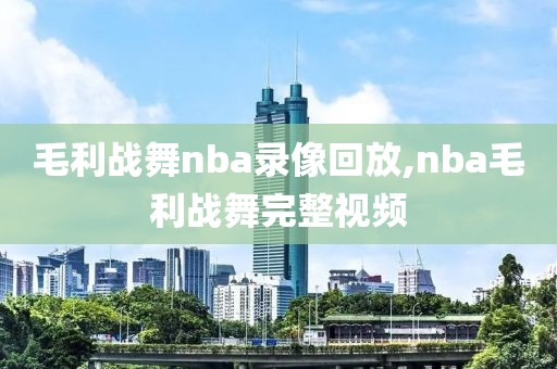 毛利战舞nba录像回放,nba毛利战舞完整视频