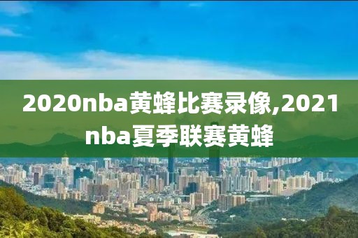 2020nba黄蜂比赛录像,2021nba夏季联赛黄蜂