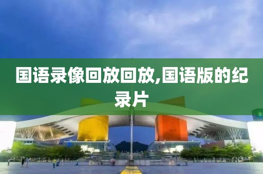 国语录像回放回放,国语版的纪录片