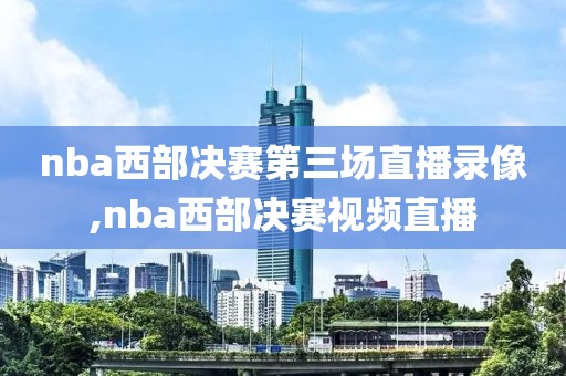 nba西部决赛第三场直播录像,nba西部决赛视频直播