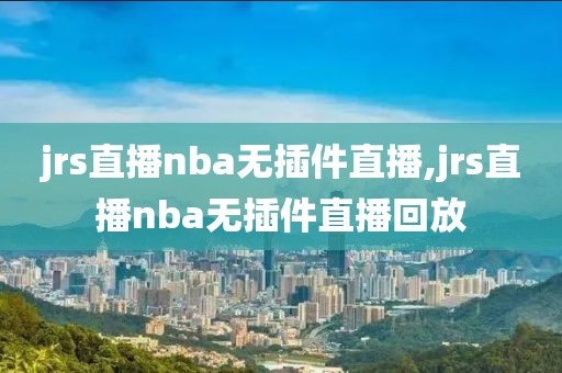 jrs直播nba无插件直播,jrs直播nba无插件直播回放