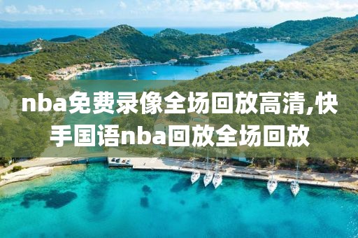 nba免费录像全场回放高清,快手国语nba回放全场回放