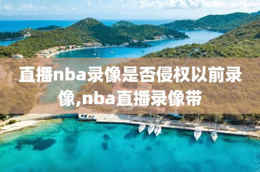 直播nba录像是否侵权以前录像,nba直播录像带