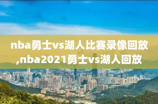 nba勇士vs湖人比赛录像回放,nba2021勇士vs湖人回放