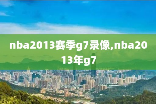 nba2013赛季g7录像,nba2013年g7
