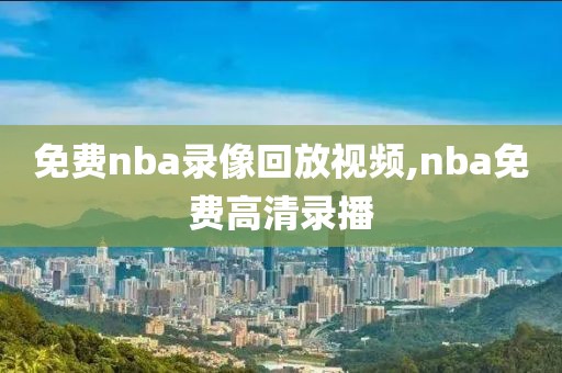 免费nba录像回放视频,nba免费高清录播