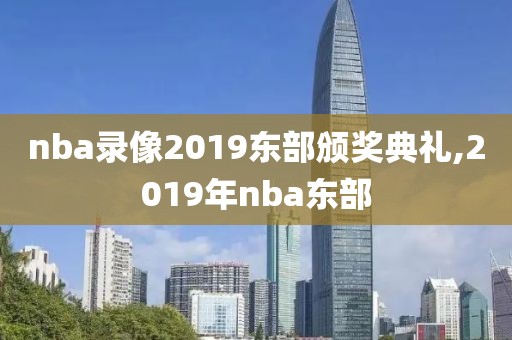 nba录像2019东部颁奖典礼,2019年nba东部
