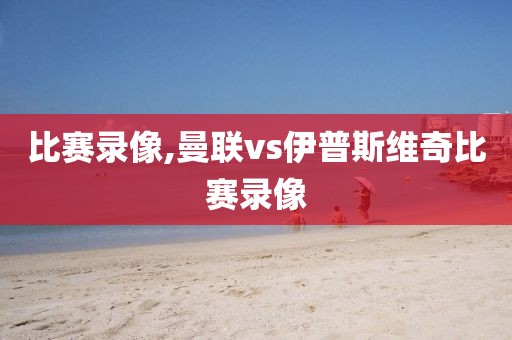 比赛录像,曼联vs伊普斯维奇比赛录像