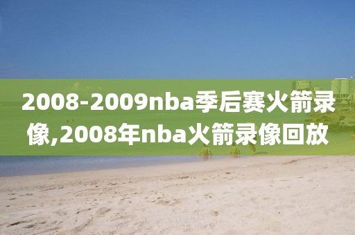 2008-2009nba季后赛火箭录像,2008年nba火箭录像回放