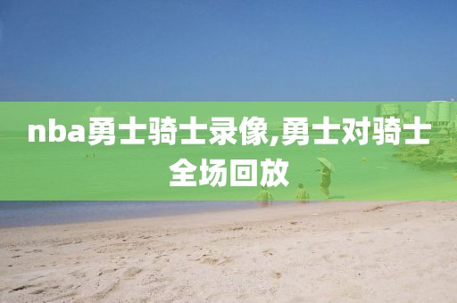 nba勇士骑士录像,勇士对骑士全场回放