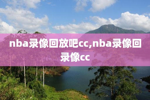 nba录像回放吧cc,nba录像回录像cc