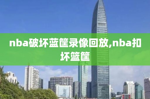 nba破坏蓝筐录像回放,nba扣坏篮筐