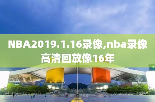 NBA2019.1.16录像,nba录像高清回放像16年