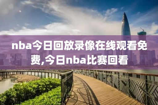 nba今日回放录像在线观看免费,今日nba比赛回看