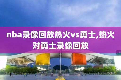 nba录像回放热火vs勇士,热火对勇士录像回放