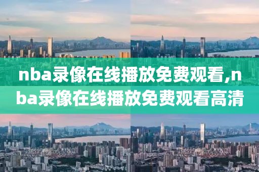 nba录像在线播放免费观看,nba录像在线播放免费观看高清