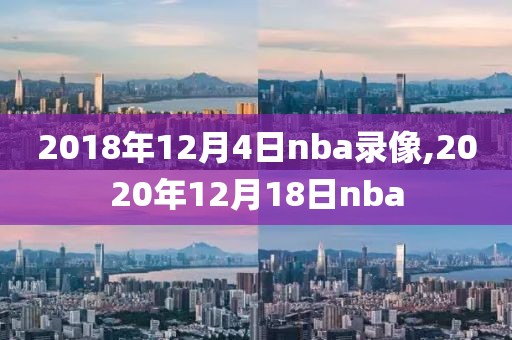 2018年12月4日nba录像,2020年12月18日nba